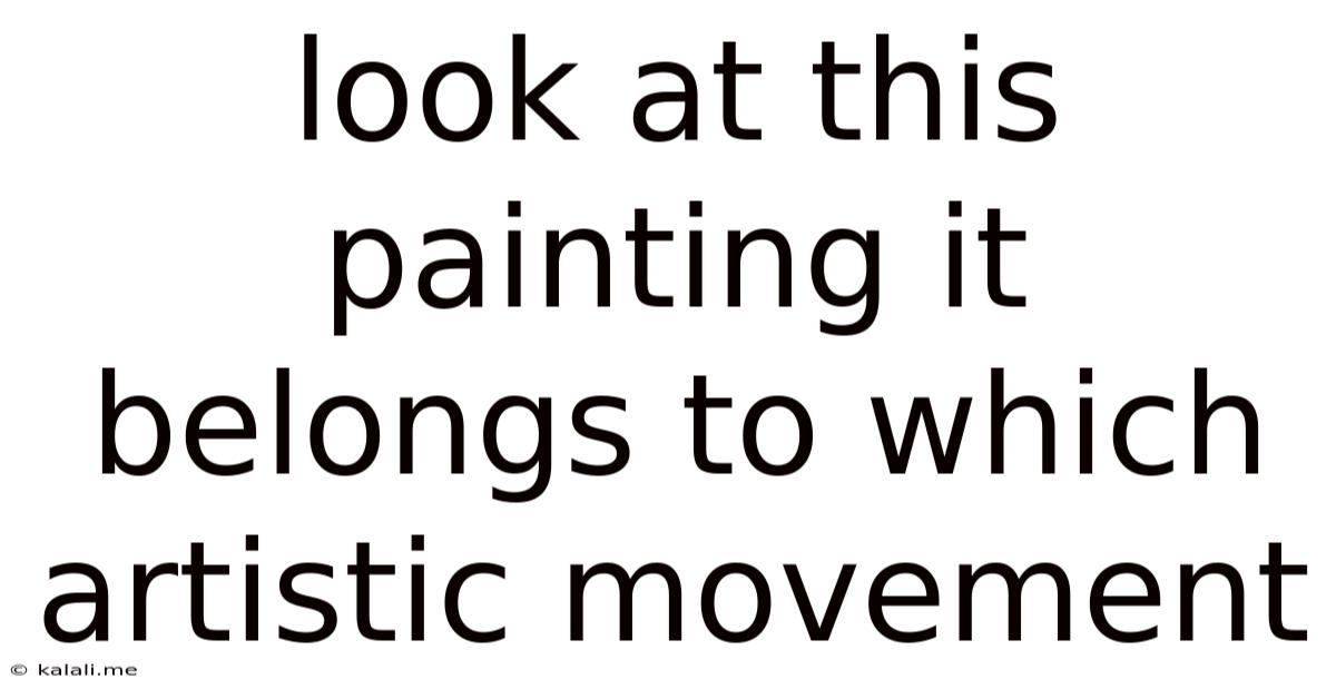 Look At This Painting It Belongs To Which Artistic Movement