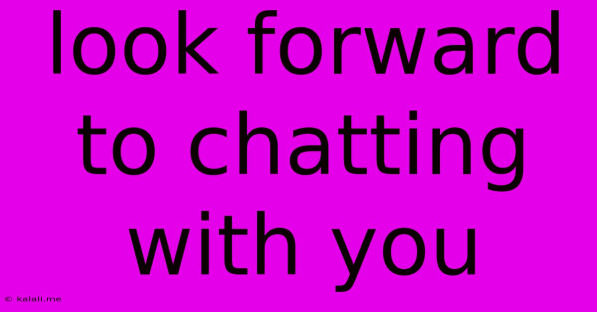 Look Forward To Chatting With You
