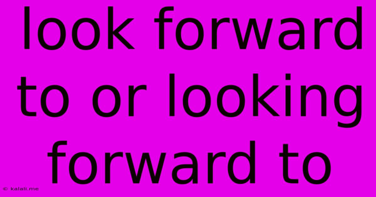 Look Forward To Or Looking Forward To