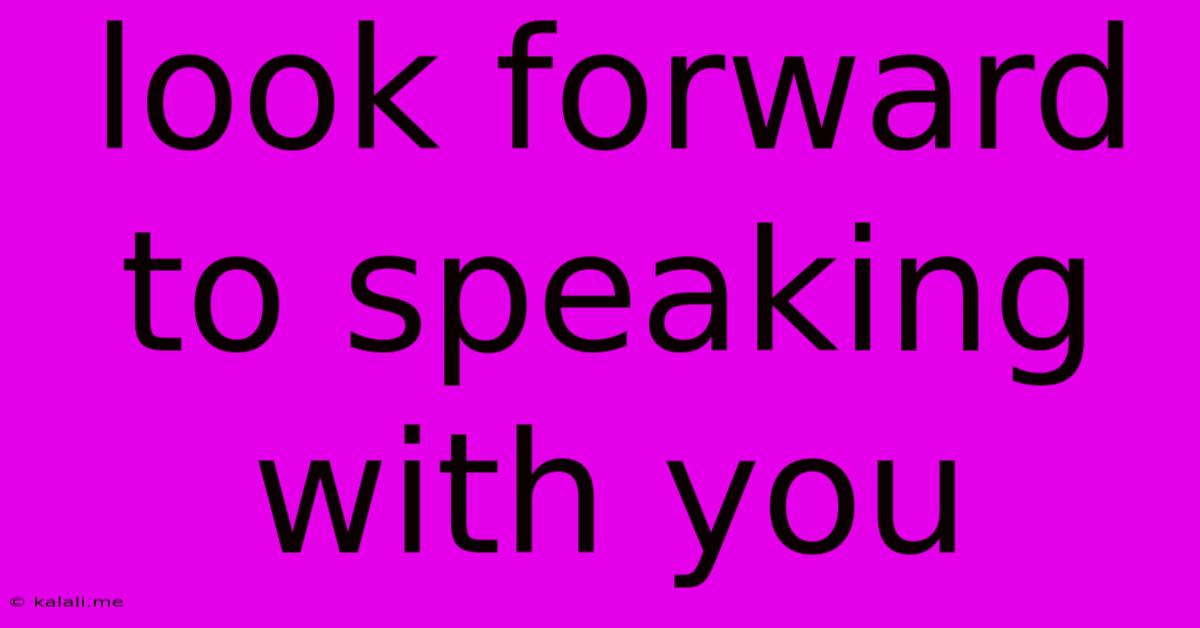 Look Forward To Speaking With You