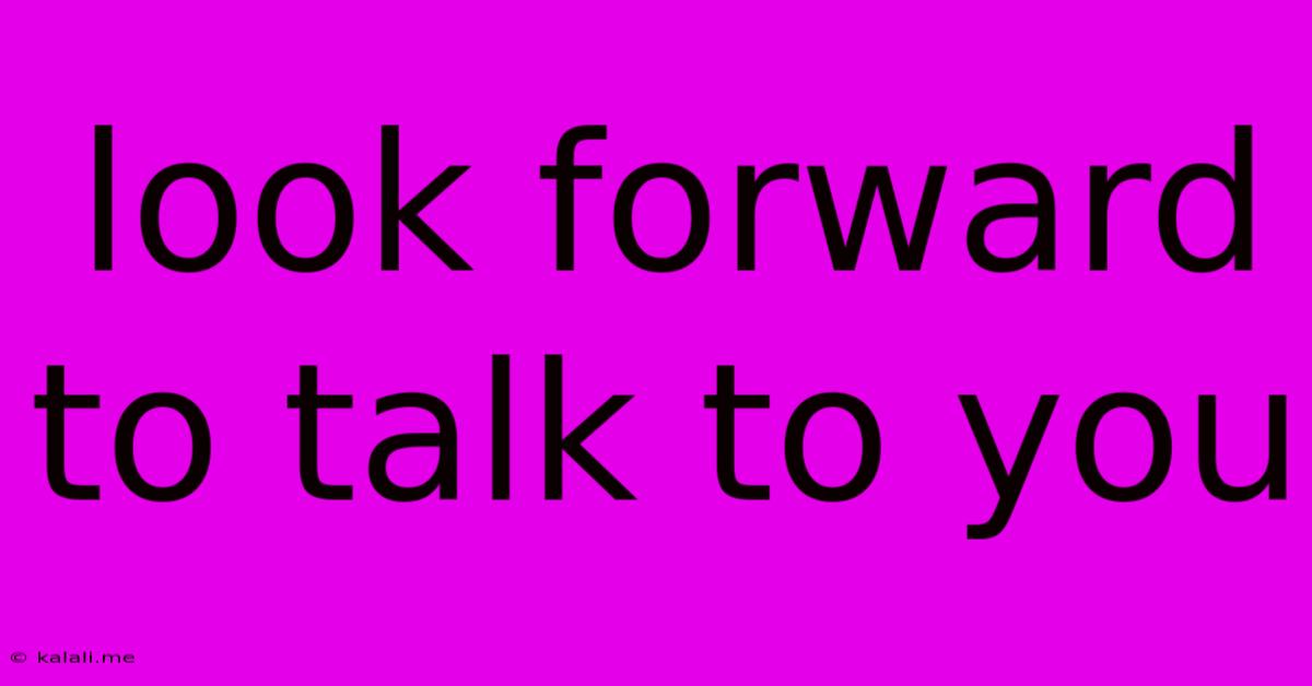Look Forward To Talk To You