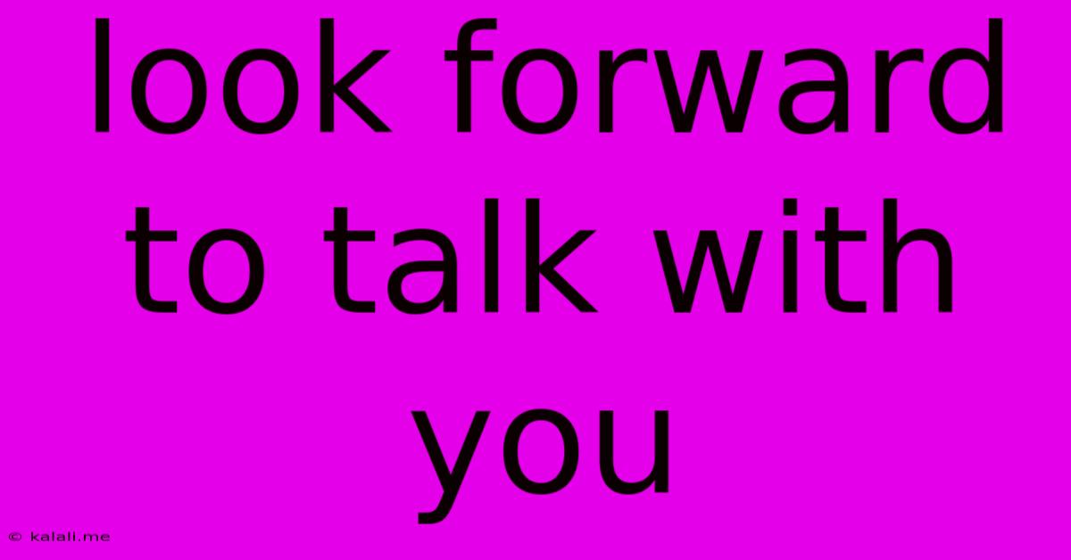 Look Forward To Talk With You