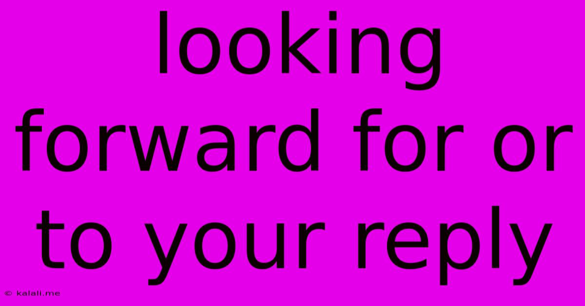 Looking Forward For Or To Your Reply