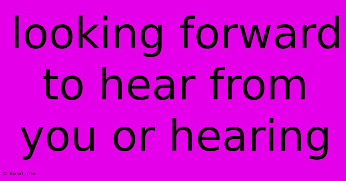 Looking Forward To Hear From You Or Hearing