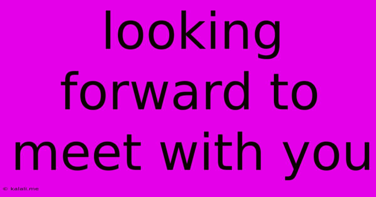 Looking Forward To Meet With You
