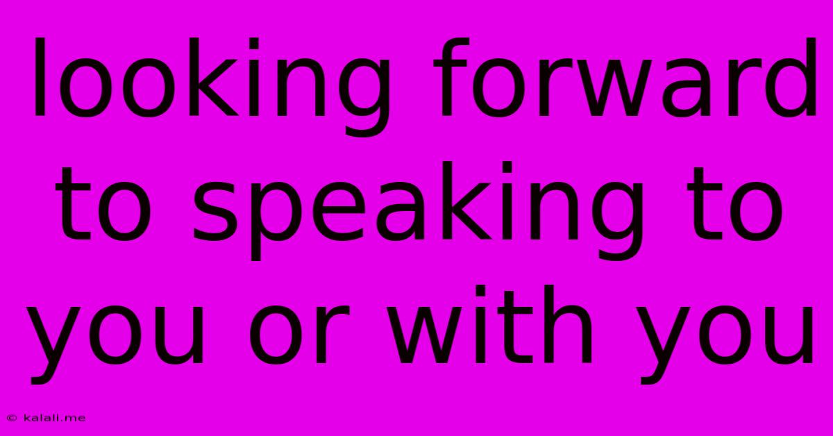 Looking Forward To Speaking To You Or With You