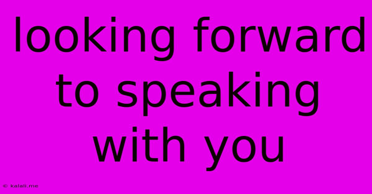 Looking Forward To Speaking With You