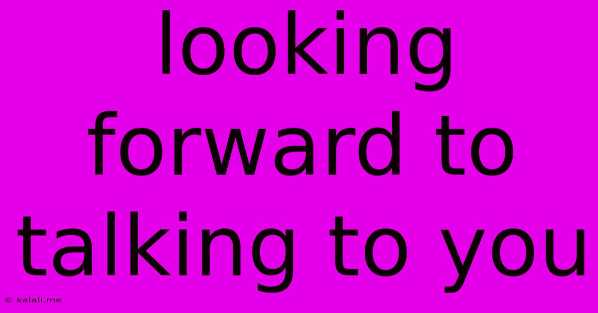 Looking Forward To Talking To You