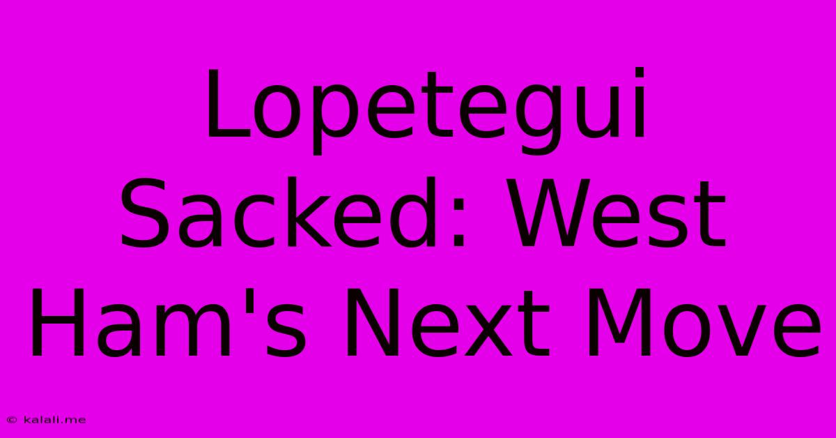 Lopetegui Sacked: West Ham's Next Move