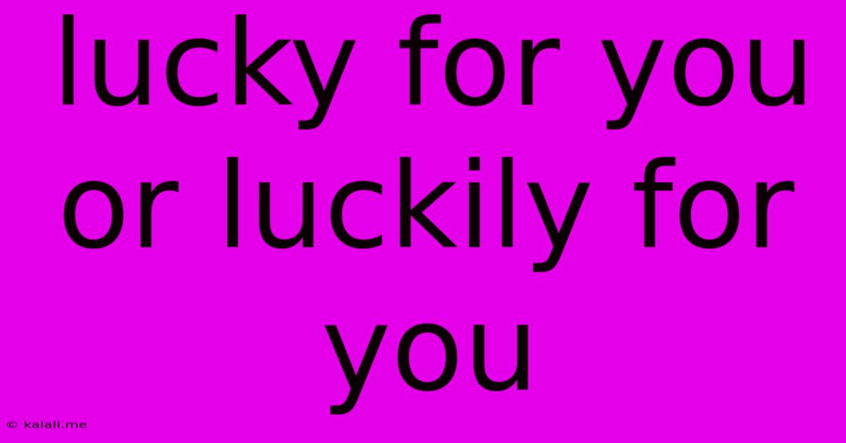 Lucky For You Or Luckily For You