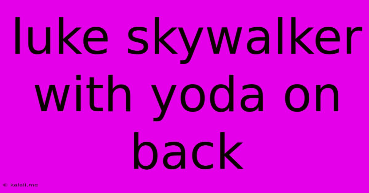 Luke Skywalker With Yoda On Back
