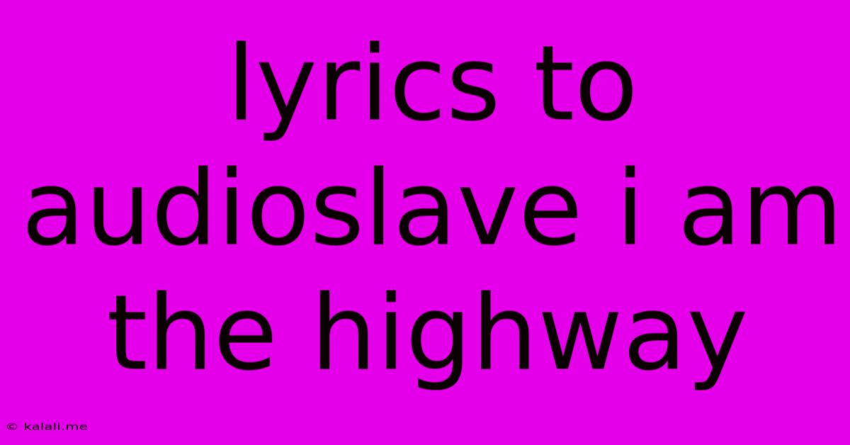 Lyrics To Audioslave I Am The Highway