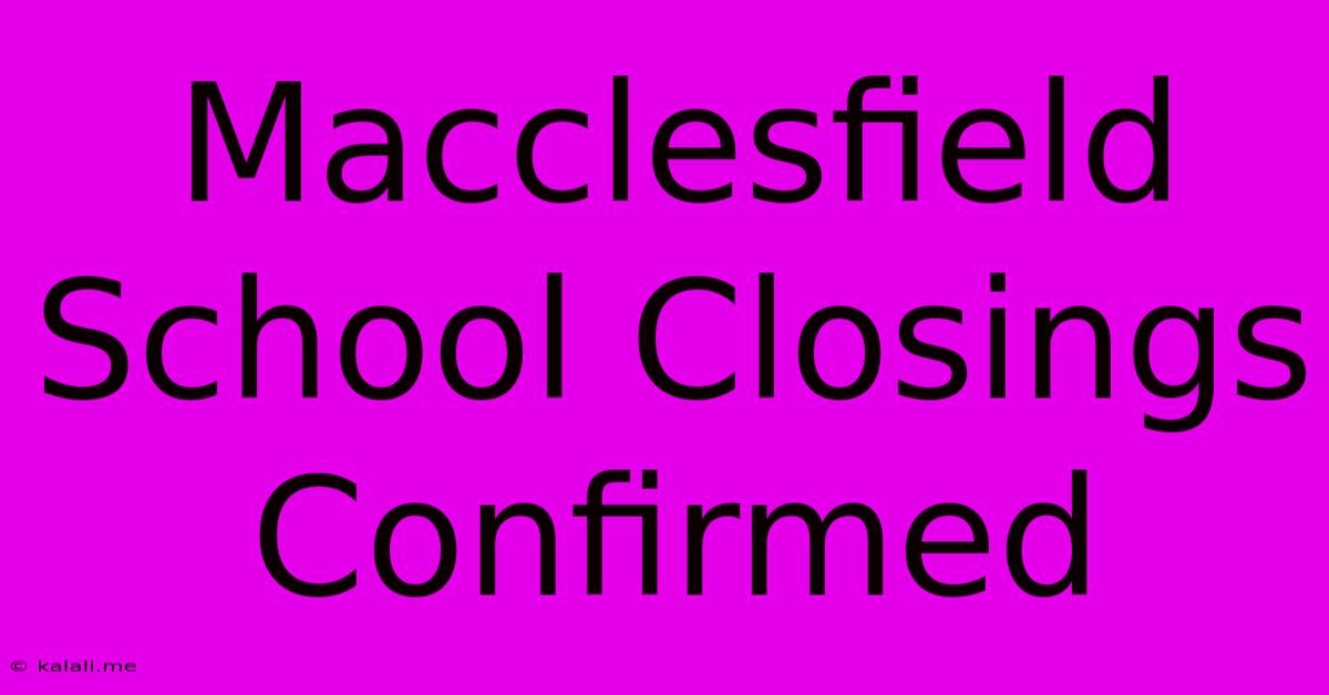 Macclesfield School Closings Confirmed