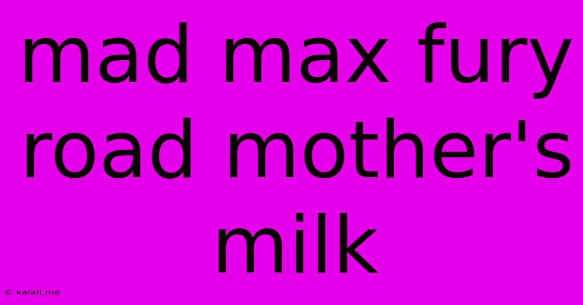 Mad Max Fury Road Mother's Milk