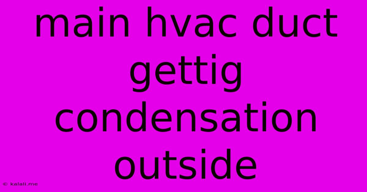 Main Hvac Duct Gettig Condensation Outside