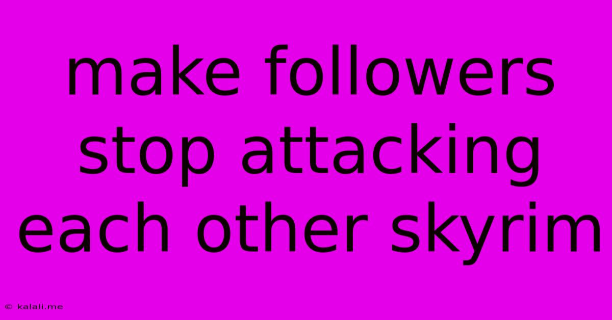 Make Followers Stop Attacking Each Other Skyrim