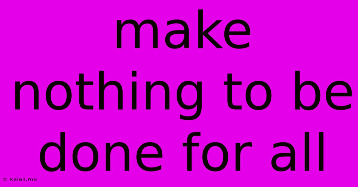 Make Nothing To Be Done For All