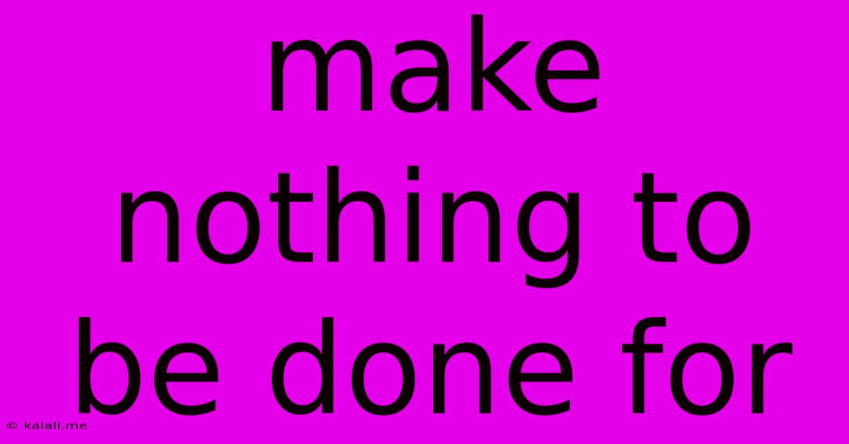 Make Nothing To Be Done For