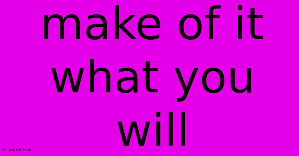 Make Of It What You Will
