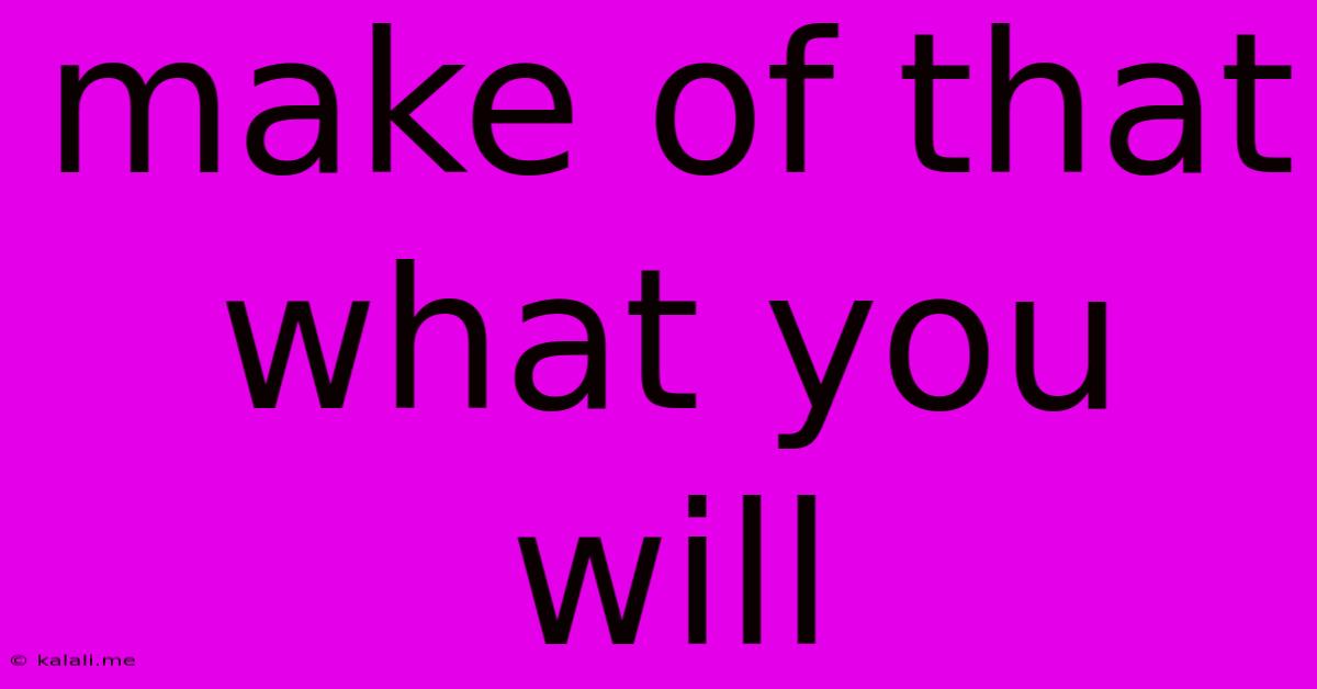 Make Of That What You Will