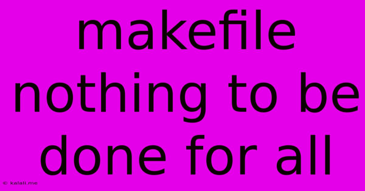 Makefile Nothing To Be Done For All