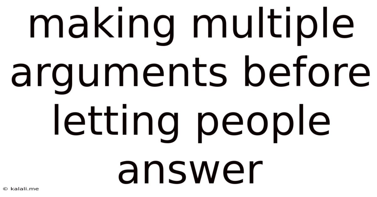 Making Multiple Arguments Before Letting People Answer