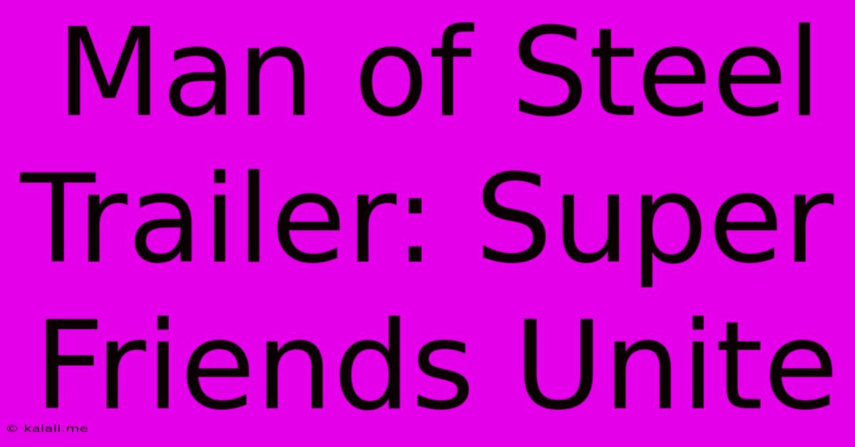 Man Of Steel Trailer: Super Friends Unite