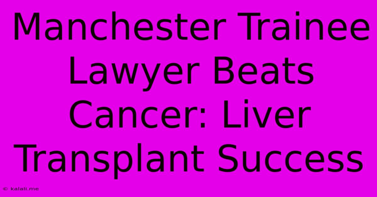 Manchester Trainee Lawyer Beats Cancer: Liver Transplant Success