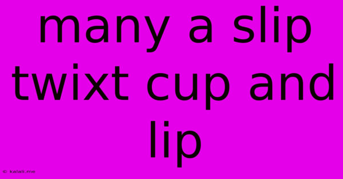 Many A Slip Twixt Cup And Lip