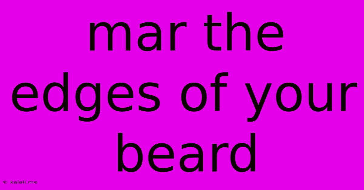Mar The Edges Of Your Beard