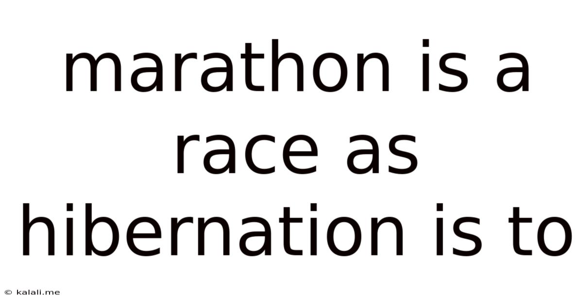 Marathon Is A Race As Hibernation Is To