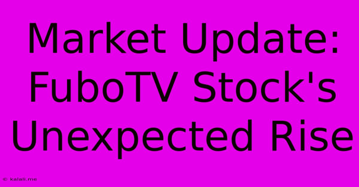 Market Update: FuboTV Stock's Unexpected Rise