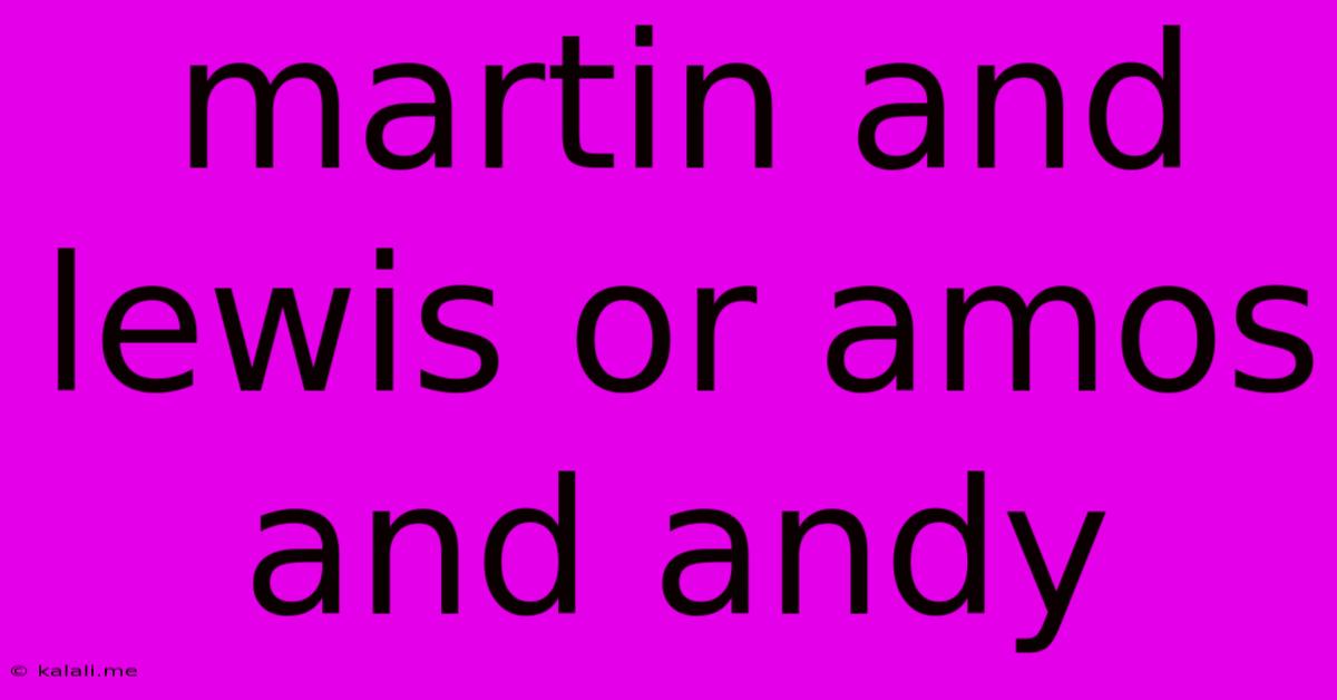 Martin And Lewis Or Amos And Andy