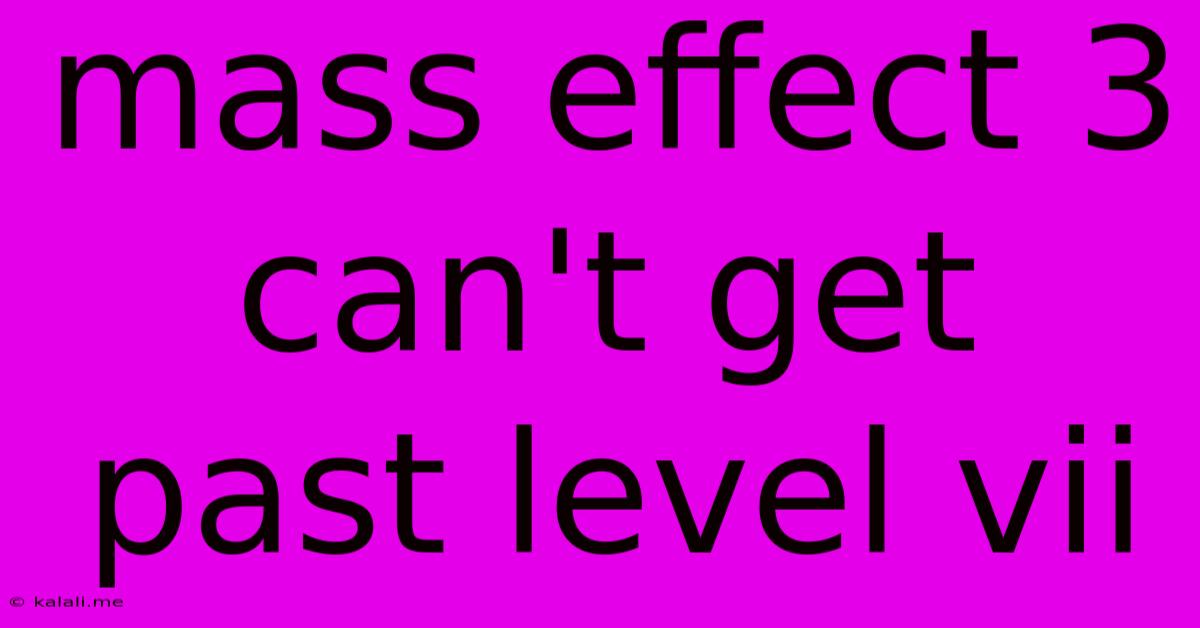 Mass Effect 3 Can't Get Past Level Vii