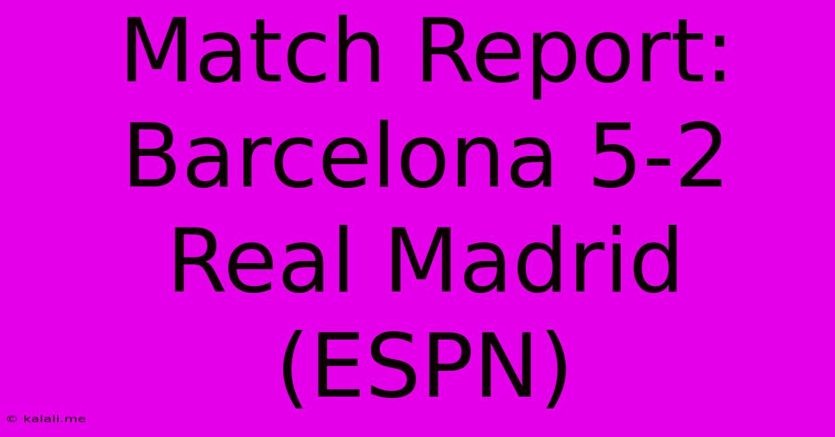 Match Report: Barcelona 5-2 Real Madrid (ESPN)