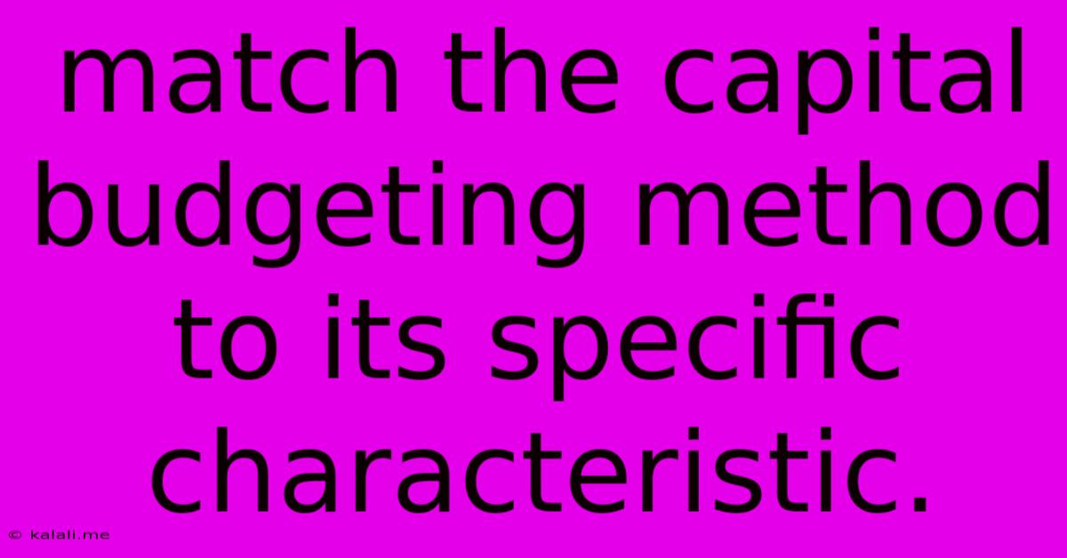 Match The Capital Budgeting Method To Its Specific Characteristic.