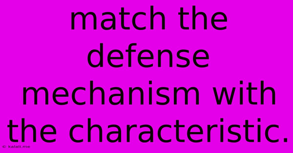 Match The Defense Mechanism With The Characteristic.