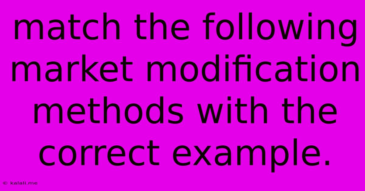 Match The Following Market Modification Methods With The Correct Example.
