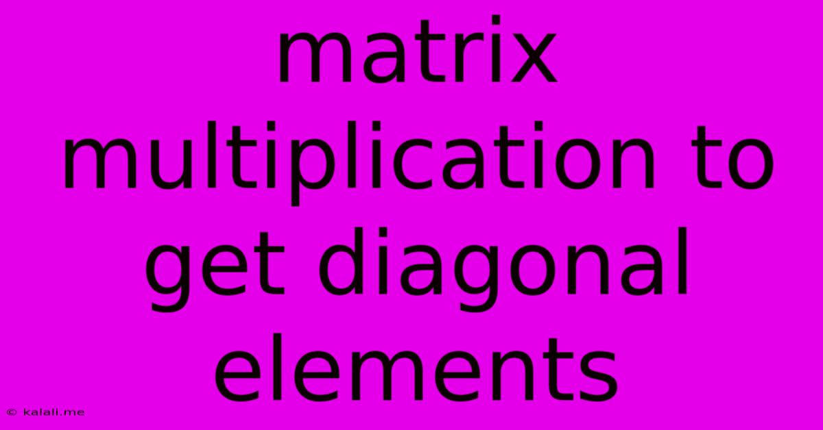 Matrix Multiplication To Get Diagonal Elements