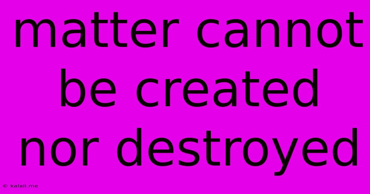 Matter Cannot Be Created Nor Destroyed