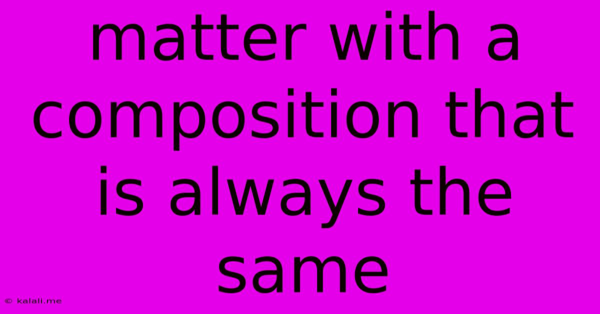 Matter With A Composition That Is Always The Same