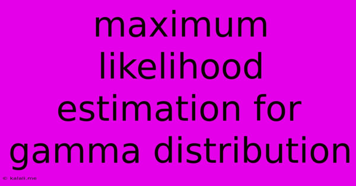 Maximum Likelihood Estimation For Gamma Distribution
