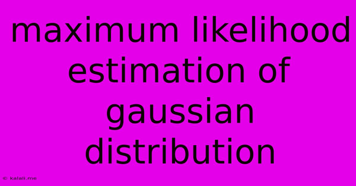 Maximum Likelihood Estimation Of Gaussian Distribution