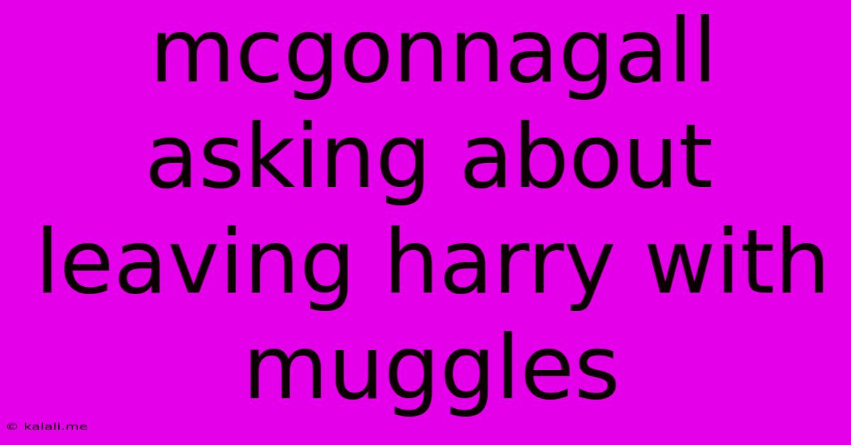 Mcgonnagall Asking About Leaving Harry With Muggles