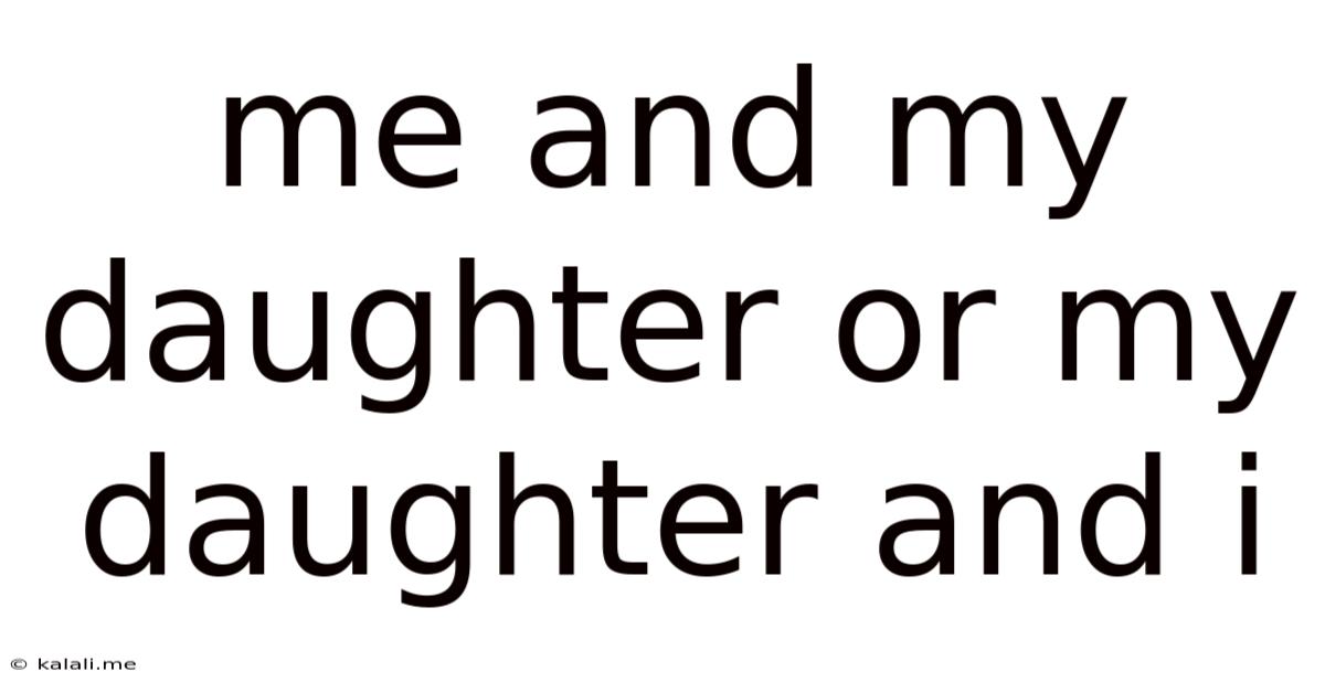 Me And My Daughter Or My Daughter And I