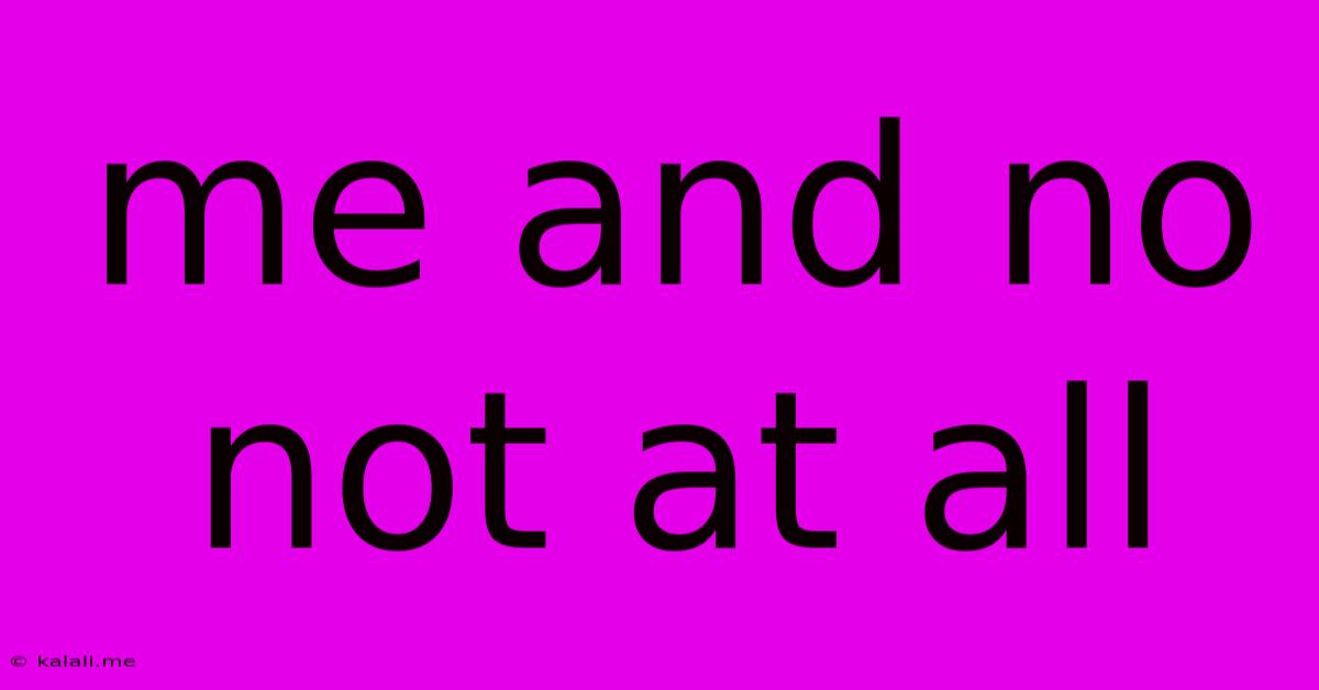 Me And No Not At All