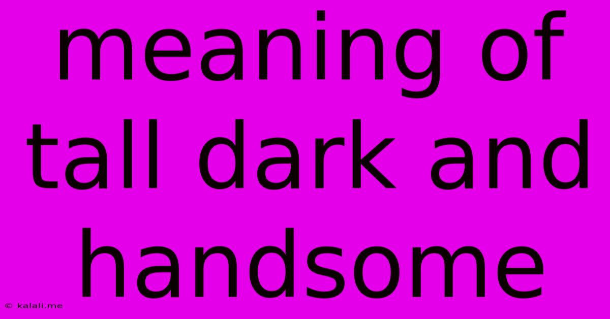 Meaning Of Tall Dark And Handsome