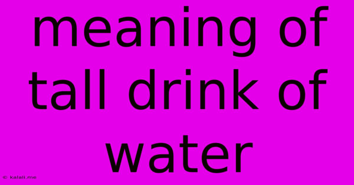 Meaning Of Tall Drink Of Water