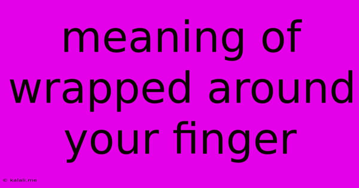 Meaning Of Wrapped Around Your Finger
