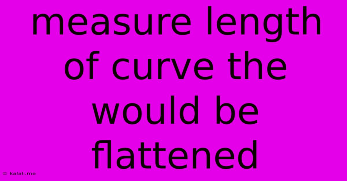 Measure Length Of Curve The Would Be Flattened